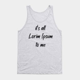 It's all Lorim Ipsum to me Tank Top